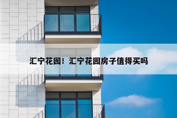 汇宁花园！汇宁花园房子值得买吗